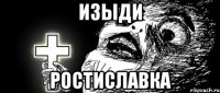 изыди ростиславка