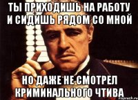 ты приходишь на работу и сидишь рядом со мной Но даже не смотрел криминального чтива