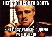 Нельзя просто взять И не поздравить с днем рождения!