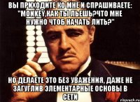 Вы приходите ко мне и спрашиваете: "Monkey,как ты льешь?что мне нужно чтоб начать лить?" Но делаете это без уважения, даже не загуглив элементарные основы в сети