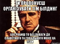 Ти пропонуєш організувати тім білдинг але робиш то без поваги до славетного та геніального Moxie QA Team