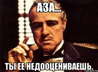 Аза... Ты ее недооцениваешь.