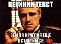 Верхний текст Земля круглая еще встретимся