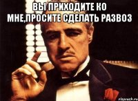 Вы приходите ко мне,просите сделать развоз 