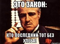 Это закон: Кто последний тот без хлеба!