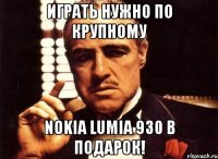 Играть нужно по крупному Nokia Lumia 930 в подарок!