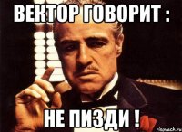 вектор говорит : не пизди !