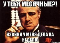 У тебя месячные?! Извини у меня дела на неделю