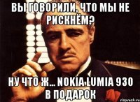 вы говорили, что мы не рискнём? Ну что ж... Nokia Lumia 930 в подарок