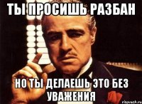 Ты просишь разбан но ты делаешь это без уважения