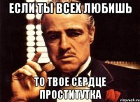 если ты всех любишь то твое сердце проститутка