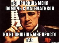 Ты просишь меня помочь с математикой Но не пишешь мне просто так