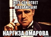 неге сен ответ жазбайсын! Наргиза Омарова