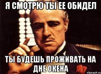 Я смотрю ты ее обидел Ты будешь проживать на дне окена