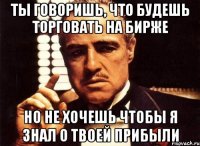 Ты говоришь, что будешь торговать на бирже Но не хочешь чтобы я знал о твоей прибыли