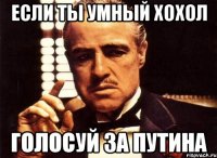 Если ты умный хохол Голосуй за путина