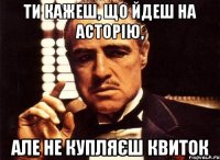 Ти кажеш, що йдеш на Асторію, але не купляєш квиток