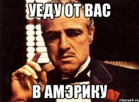 Уеду от вас в амэрику