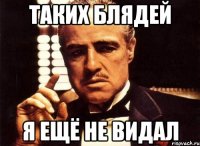 таких блядей я ещё не видал