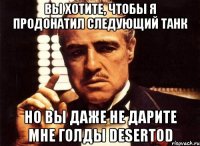 Вы хотите, чтобы я продонатил следующий танк но вы даже не дарите мне голды DeSeRtod