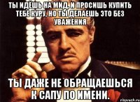 Ты идёшь на мид, и просишь купить тебе куру, но ты делаешь это без уважения Ты даже не обращаешься к сапу по имени.