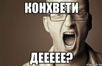 Конхвети Деееее?