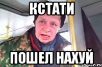 Кстати Пошел нахуй