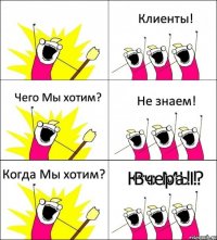 Кто МЫ? Клиенты! Чего Мы хотим? Не знаем! Когда Мы хотим? Вчера!!