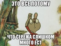 Это все потому что сережа слишком много ест