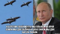  К берегам своей мечты Мы плывем на край земли Мы два облака на небе синем Мы два ангела любви.