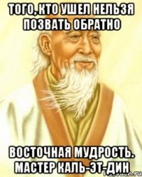 Того, кто ушел нельзя позвать обратно Восточная мудрость. Мастер Каль-эт-Дин