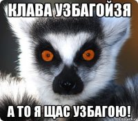 Клава узбагойзя А то я щас узбагою!