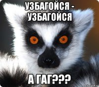 УЗБАГОЙСЯ - УЗБАГОЙСЯ А ГАГ???