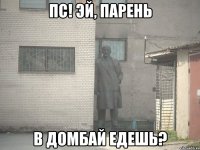 Пс! Эй, парень В Домбай едешь?