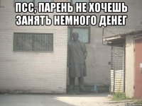 Псс, парень не хочешь занять немного денег 