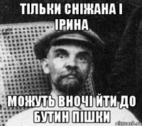 Тільки сніжана і ірина можуть вночі йти до бутин пішки