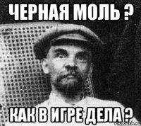 черная моль ? как в игре дела ?