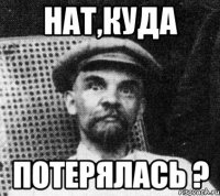 нат,куда потерялась ?