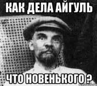 как дела Айгуль что новенького ?