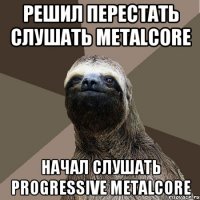 Решил перестать слушать metalcore Начал слушать progressive metalcore