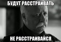 будут расстраивать не расстраивайся