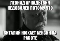ЛЕОНИД АРКАДЬЕВИЧ НЕДОВОЛЕН потому что Виталий нюхает бензин на работе