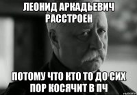 Леонид Аркадьевич расстроен потому что кто то до сих пор косячит в ПЧ