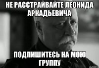Не расстрайвайте Леонида Аркадьевича Подпишитесь на мою группу