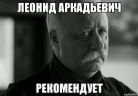 ЛЕОНИД АРКАДЬЕВИЧ РЕКОМЕНДУЕТ