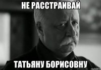 Не расстраивай Татьяну Борисовну