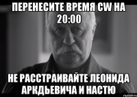 перенесите время cw на 20:00 не расстраивайте леонида аркдьевича и настю