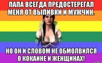 Папа всегда предостерегал меня от выпивки и мужчин. Но он и словом не обмолвился о кокаине и женщинах!