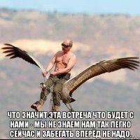  Что значит эта встреча Что будет с нами - мы не знаем Нам так легко сейчас И забегать вперёд не надо.