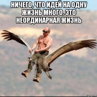 Ничего, что идей на одну жизнь много. Это неординарная жизнь 